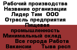 Рабочий производства › Название организации ­ Лидер Тим, ООО › Отрасль предприятия ­ Пищевая промышленность › Минимальный оклад ­ 34 000 - Все города Работа » Вакансии   . Тыва респ.,Ак-Довурак г.